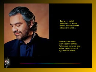 Con   te   … partirò paesi che non ho mai veduto e vissuto  con   te adesso sì le vivrò…   Hora de dizer adeus  (Com você eu partirei) Países que eu nunca teria visto e vivido com você, agora sim os viverei... 