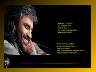 con   te …  partirò su navi per mari che io lo so no no non esistono più con   te  io li rivivrò  ... Com você eu partirei. em navios para mares isso que eu sei , não, não, eles não existem mais, lá com você eu reviverei...  