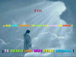 ¡¡ QUE  DIOS   BENDIGA  TU  VIDA  Y LA  LLENE  DE  AMOR  !! F I N ¡  TE   DESEO   UNA   MUY   FELIZ   SEMANA  ! 