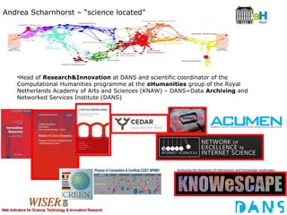 Andrea Scharnhorst – “science located”
•Head of Research&Innovation at DANS and scientific coordinator of the
Computationa...