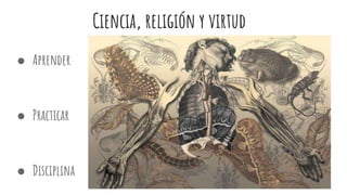 Ciencia, religión y virtud
● Aprender
● Practicar
● Disciplina
 
