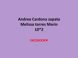 Andrea Cardona zapata
Melissa torres Marín
10*2
FACEBOOK♥

 