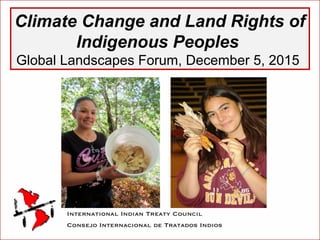 Climate Change and Land Rights of
Indigenous Peoples
Global Landscapes Forum, December 5, 2015
 