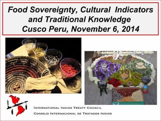 Food Sovereignty, Cultural Indicators
and Traditional Knowledge
Cusco Peru, November 6, 2014
 