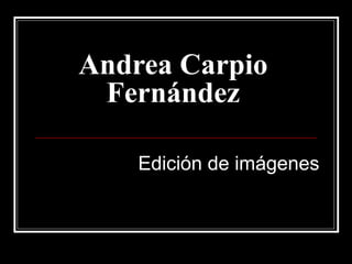 Andrea Carpio
Fernández
Edición de imágenes

 