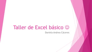Taller de Excel básico 
Daniela Andrea Cáceres
 