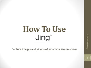 How To Use
Capture images and videos of what you see on screen
©andreachiu2013
1
 