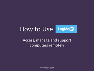How to Use
Access, manage and support
computers remotely

©andreachiu2013

1

 