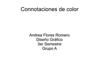Connotaciones de color



   Andrea Flores Romero
      Diseño Gráfico
       3er Semestre
         Grupo A
 