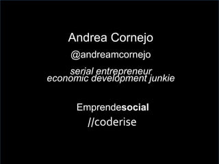 Andrea Cornejo
@andreamcornejo
serial entrepreneur
economic development junkie
Emprendesocialr
//coderise
 