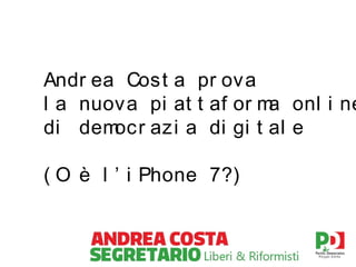 Andr ea Cost a pr ova
l a nuova pi at t af or m onl i ne
a
di dem
ocr azi a di gi t al e
( O è l ’ i Phone 7?)

 