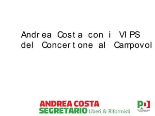 Andr ea Cost a con i VI PS
del Concer t one al Cam
povol

 