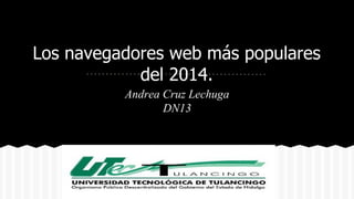 Los navegadores web más populares 
del 2014. 
Andrea Cruz Lechuga 
DN13 
 