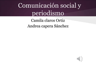 Comunicación social y
   periodismo
    Camila claros Ortiz
   Andrea capera Sánchez
 