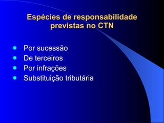Espécies de responsabilidade previstas no CTN Por sucessão De terceiros Por infrações Substituição tributária 
