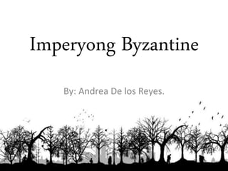 Imperyong Byzantine
By: Andrea De los Reyes.
 