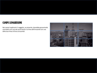 CAMPI LUNGHISSIMI
Nei campi lunghissimi il soggetto, se presente, dovrebbe grossomodo
coincidere con uno dei punti focali e la linea dell’orizzonte con una
delle due linee di forza orizzontali.
 