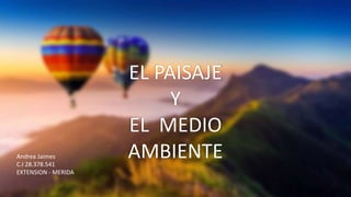 EL PAISAJE
Y
EL MEDIO
AMBIENTE
Andrea Jaimes
C.I 28.378.541
EXTENSION - MERIDA
 