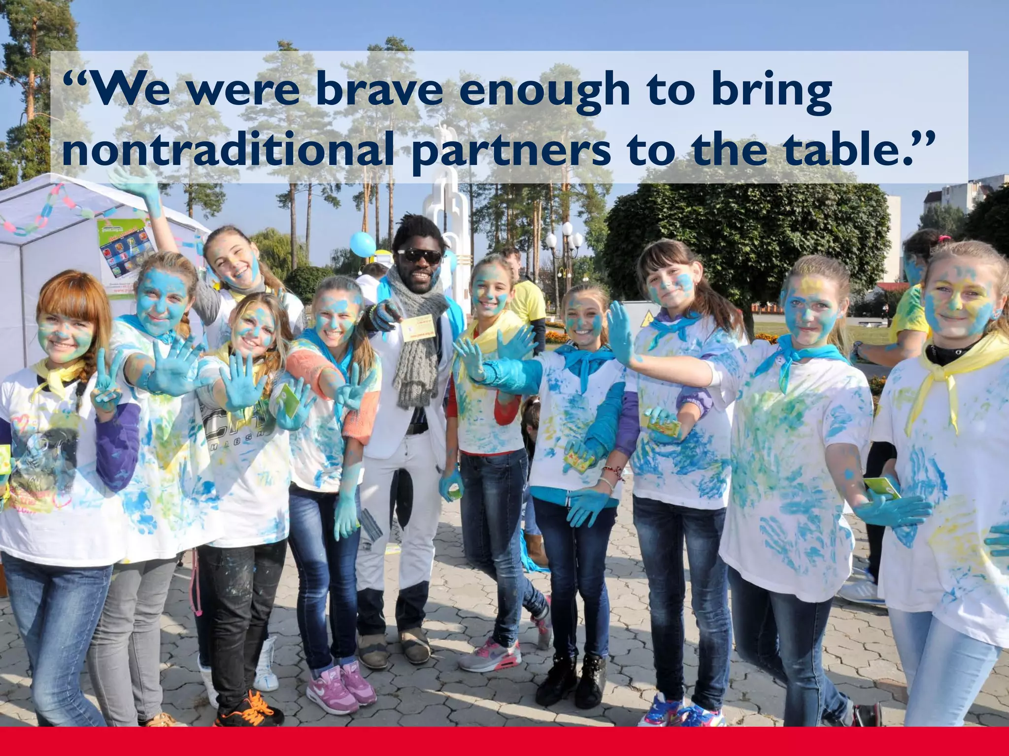 “We were brave enough to bring
nontraditional partners to the table.”
 