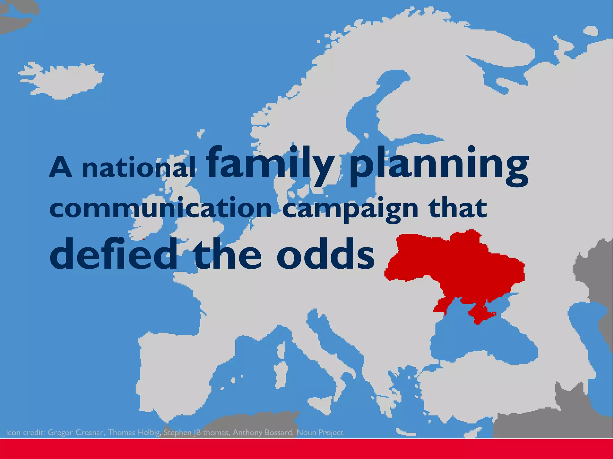 icon credit: Gregor Cresnar, Thomas Helbig, Stephen JB thomas, Anthony Bossard, Noun Project
A national family planning
communication campaign that
defied the odds
 