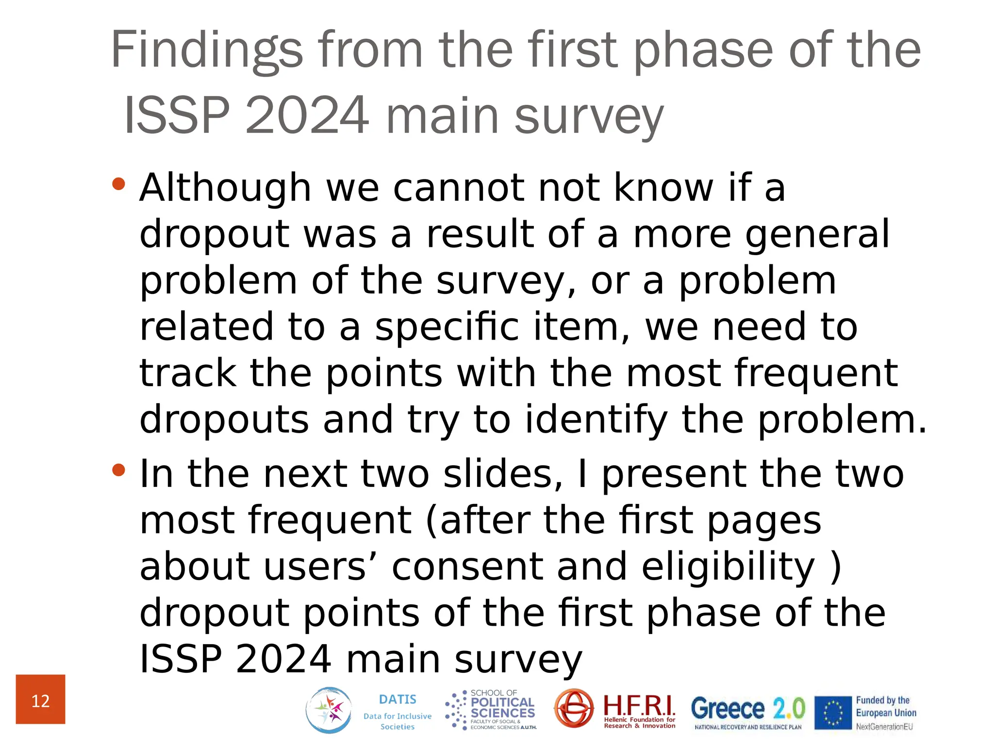 Findings from the first phase of the
ISSP 2024 main survey
 Although we cannot not know if a
dropout was a result of a more general
problem of the survey, or a problem
related to a specific item, we need to
track the points with the most frequent
dropouts and try to identify the problem.
 In the next two slides, I present the two
most frequent (after the first pages
about users’ consent and eligibility )
dropout points of the first phase of the
ISSP 2024 main survey
12
 
