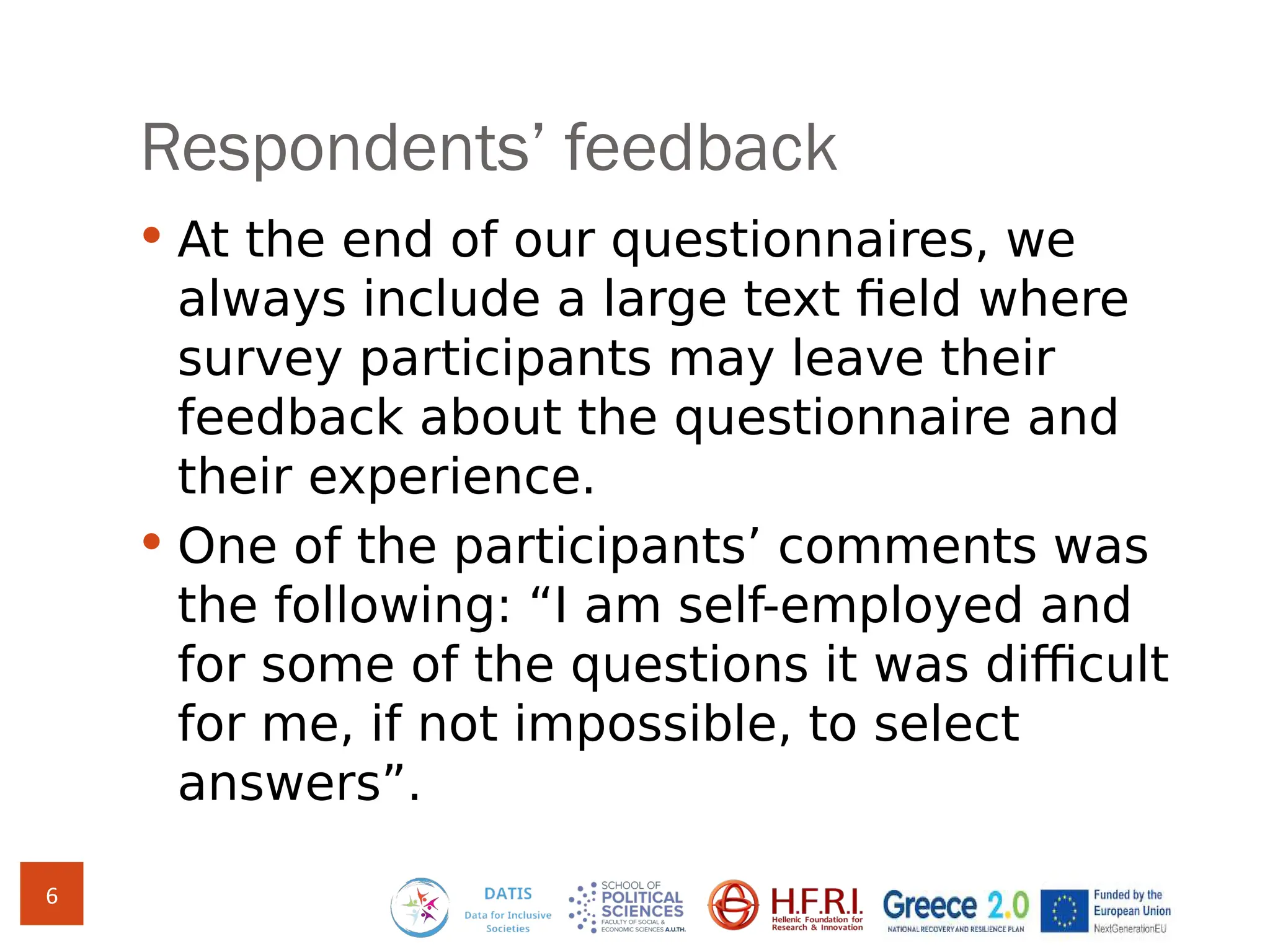 Respondents’ feedback
 At the end of our questionnaires, we
always include a large text field where
survey participants may leave their
feedback about the questionnaire and
their experience.
 One of the participants’ comments was
the following: “I am self-employed and
for some of the questions it was difficult
for me, if not impossible, to select
answers”.
6
 