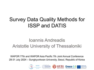 Ioannis Andreadis
Aristotle University of Thessaloniki
WAPOR 77th and WAPOR Asia Pacific 7th Joint Annual Conference
28-31 July 2024 – Sungkyunkwan University, Seoul, Republic of Korea
Survey Data Quality Methods for
ISSP and DATIS
 