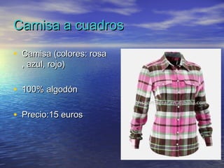 Camisa a cuadrosCamisa a cuadros
• Camisa (colores: rosaCamisa (colores: rosa
, azul, rojo), azul, rojo)
• 100% algodón100% algodón
• Precio:15 eurosPrecio:15 euros
 