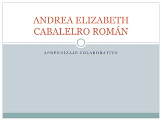 ANDREA ELIZABETH
CABALELRO ROMÁN

 APRENDIZAJE COLABORATIVO
 