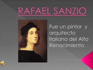 RAFAEL SANZIO  Fue un pintor  y arquitecto italiano del Alto Renacimiento 