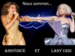 Nous sommes…




Andyoncé   et    LAdy cris
 