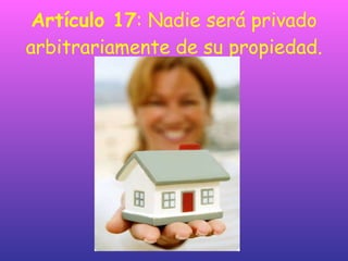 Artículo 17 : Nadie será privado arbitrariamente de su propiedad. 