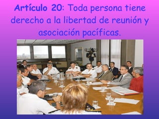 Artículo 20 : Toda persona tiene derecho a la libertad de reunión y asociación pacíficas. 
