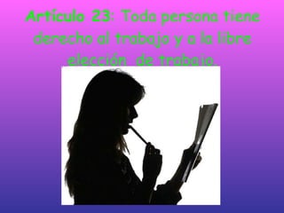 Artículo 23 : Toda persona tiene derecho al trabajo y a la libre elección  de trabajo. 