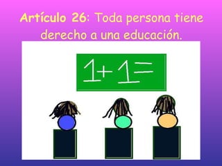 Artículo 26 : Toda persona tiene derecho a una educación. 
