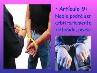 Artículo 9:  Nadie podrá ser arbitrariamente detenido, preso ni desterrado. 