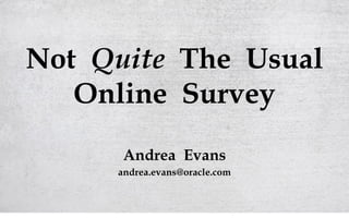 Not Quite The Usual
   Online Survey
      Andrea Evans
     andrea.evans@oracle.com
 