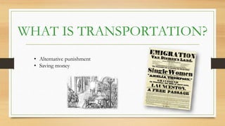WHAT IS TRANSPORTATION?
• Alternative punishment
• Saving money
 