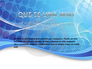 Un Wiki es una página web editable por cualquiera. Puede ser una herramienta útil para agregar al blog y plasmar en ella cualquier idea o proyecto conjunto colaborativo que se adapte mejor al medio wiki.  