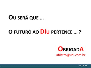 OBRIGADA
afilatro@uol.com.br
20 of 20
OU SERÁ QUE ...
O FUTURO AO DIU PERTENCE ... ?
 