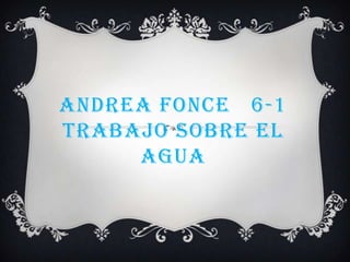 ANDREA FONCE 6-1
TRABAJO SOBRE EL
     AGUA
 