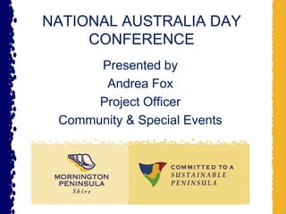 NATIONAL AUSTRALIA DAY CONFERENCE Presented by Andrea Fox Project Officer Community & Special Events 