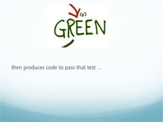 GREEN
then produces code to pass that test …
 
