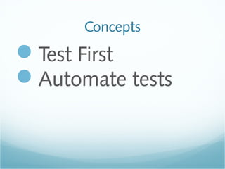 Concepts
Test First
Automate tests
 