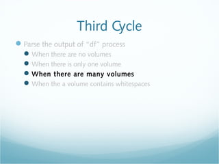 Third Cycle
Parse the output of “df” process
When there are no volumes
When there is only one volume
When there are many volumes
When the a volume contains whitespaces
 