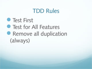 TDD Rules
Test First
Test for All Features
Remove all duplication
(always)
 