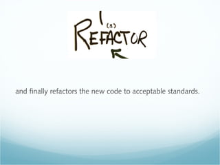 Refactor
and finally refactors the new code to acceptable standards.
 