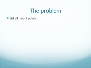 The problem
List all mount points
 
