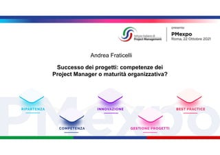 Successo dei progetti: competenze dei
Project Manager o maturità organizzativa?
Andrea Fraticelli
 