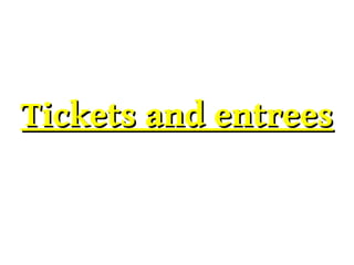 Tickets and entreesTickets and entrees
 